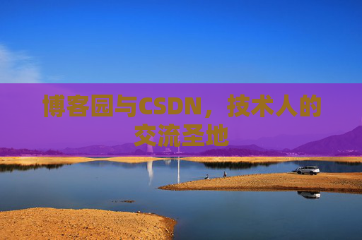 博客园与CSDN，技术人的交流圣地