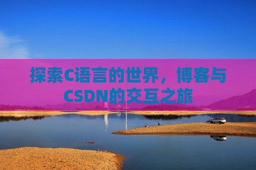 探索C语言的世界，博客与CSDN的交互之旅